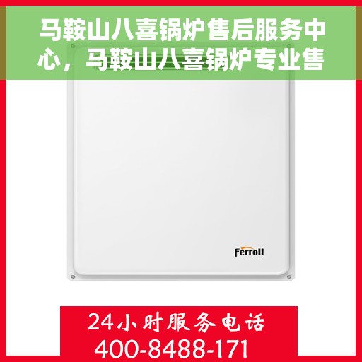 马鞍山八喜锅炉售后服务中心，马鞍山八喜锅炉专业售后服务中心，全方位服务，无忧体验