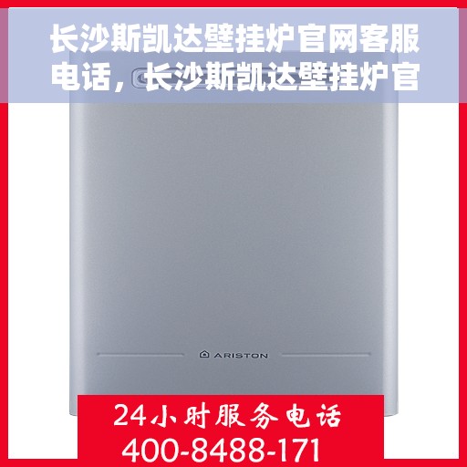 长沙斯凯达壁挂炉官网客服电话，长沙斯凯达壁挂炉官网客服热线电话，专业团队为您解答疑问。