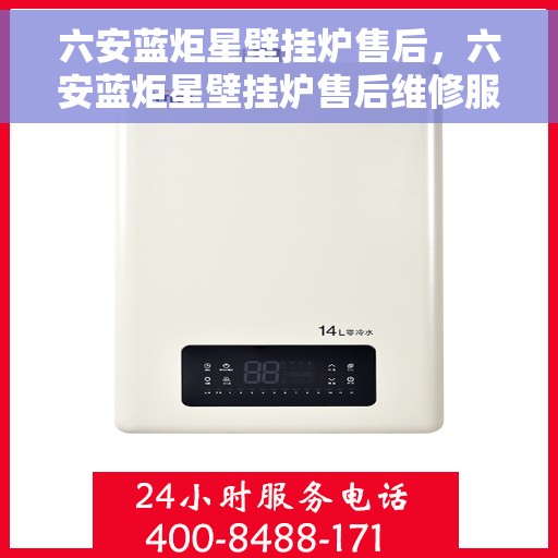 六安蓝炬星壁挂炉售后,六安蓝炬星壁挂炉售后维修服务解析 六安蓝炬星壁挂炉售后,六安蓝炬星壁挂炉售后维修服务解析
