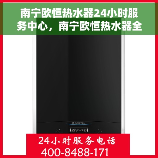 南宁欧恒热水器24小时服务中心，南宁欧恒热水器全天候专业服务中心