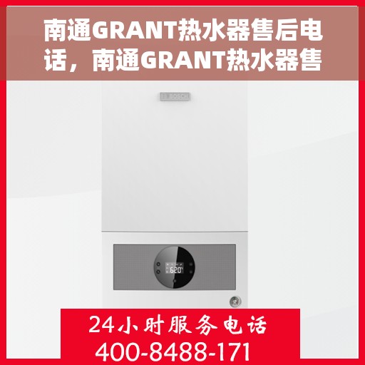 南通GRANT热水器售后电话，南通GRANT热水器售后服务热线及电话全攻略