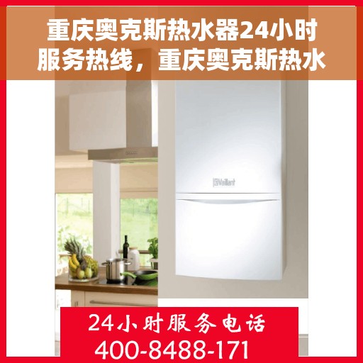 重庆奥克斯热水器24小时服务热线，重庆奥克斯热水器全天候服务热线，专业解决您的热水问题