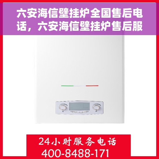 六安海信壁挂炉全国售后电话，六安海信壁挂炉售后服务中心联系电话