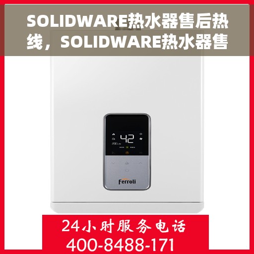 SOLIDWARE热水器售后热线，SOLIDWARE热水器售后服务热线，专业解决您的热水器问题
