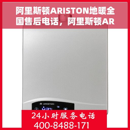 阿里斯顿ARISTON地暖全国售后电话，阿里斯顿ARISTON地暖全国售后热线电话公布