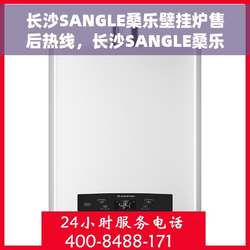 长沙SANGLE桑乐壁挂炉售后热线，长沙SANGLE桑乐壁挂炉售后服务热线，专业解决您的壁挂炉问题