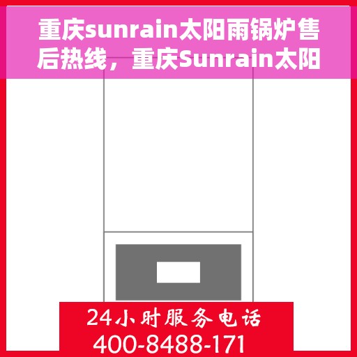 重庆sunrain太阳雨锅炉售后热线，重庆Sunrain太阳雨锅炉售后热线，专业维修与快速响应服务团队为您保驾护航！