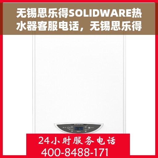 无锡思乐得SOLIDWARE热水器客服电话，无锡思乐得SOLIDWARE热水器客服热线及售后支持服务指南