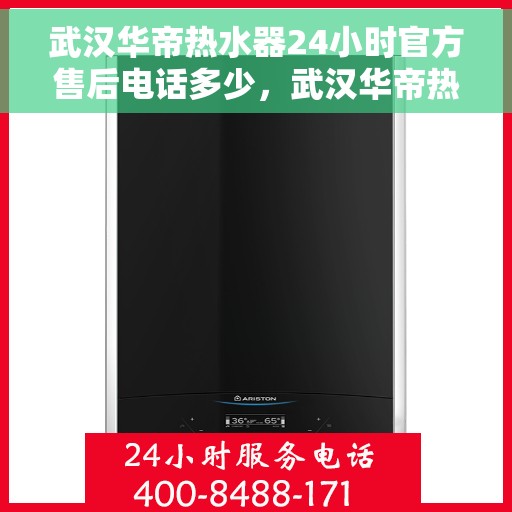 武汉华帝热水器24小时官方售后电话多少，武汉华帝热水器全天候官方售后热线揭秘，一键解决您的维修服务需求