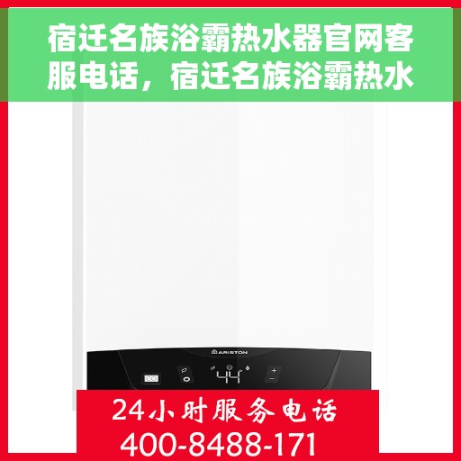 宿迁名族浴霸热水器官网客服电话，宿迁名族浴霸热水器官网客服热线及售后服务电话汇总