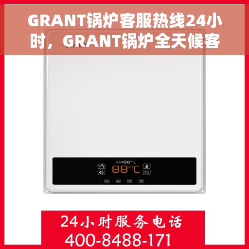 GRANT锅炉客服热线24小时，GRANT锅炉全天候客服热线，贴心服务，随时响应