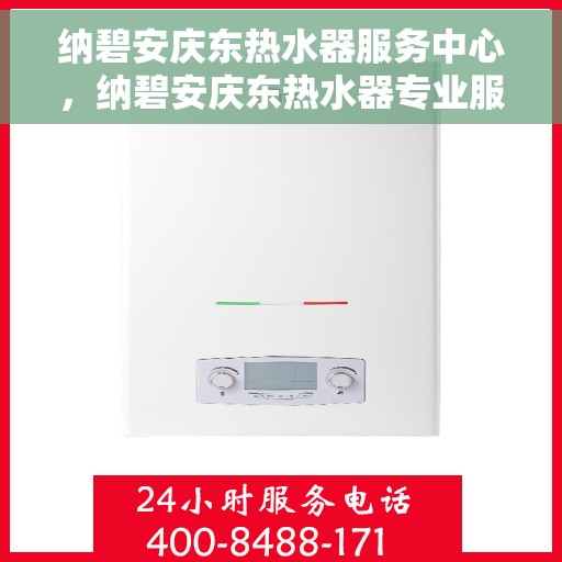 纳碧安庆东热水器服务中心，纳碧安庆东热水器专业服务中心