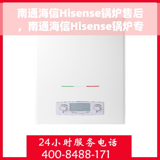南通海信Hisense锅炉售后，南通海信Hisense锅炉专业售后服务支持
