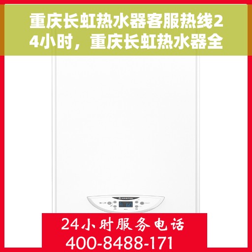 重庆长虹热水器客服热线24小时，重庆长虹热水器全天候客服热线，贴心服务随时在线