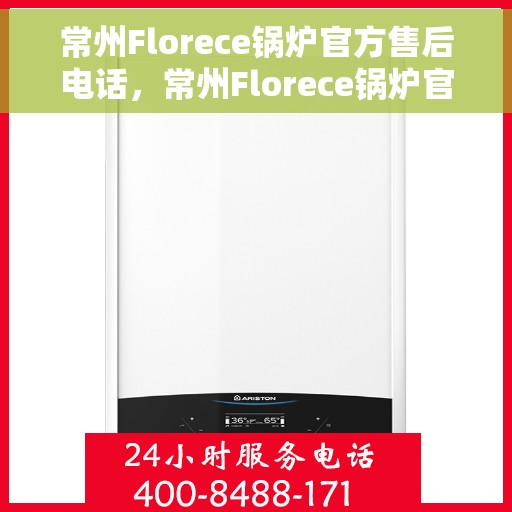 常州Florece锅炉官方售后电话，常州Florece锅炉官方售后热线电话公布