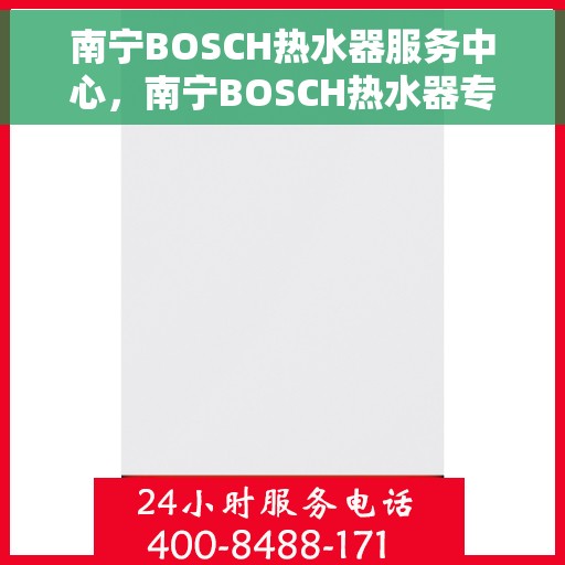 南宁BOSCH热水器服务中心，南宁BOSCH热水器专业服务中心，高效维修与保养解决方案