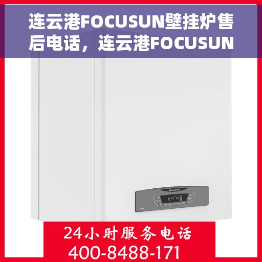 连云港FOCUSUN壁挂炉售后电话，连云港FOCUSUN壁挂炉售后服务热线及电话查询