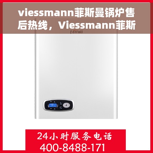 viessmann菲斯曼锅炉售后热线，Viessmann菲斯曼锅炉售后服务热线指南