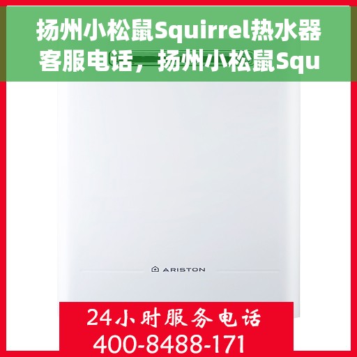 扬州小松鼠Squirrel热水器客服电话，扬州小松鼠Squirrel热水器客服热线及售后服务指南