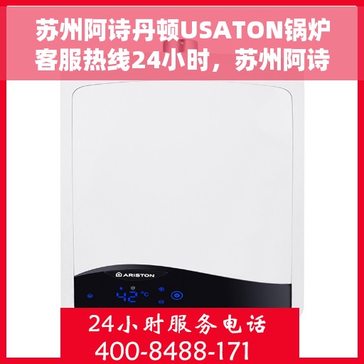 苏州阿诗丹顿USATON锅炉客服热线24小时,苏州阿诗丹顿USATON锅炉全天候客服热线,专业解答,温暖服务不打烊 苏州阿诗丹顿USATON锅炉客服热线24小时,苏州阿诗丹顿USATON锅炉全天候客服热线,专业解答,温暖服务不打烊