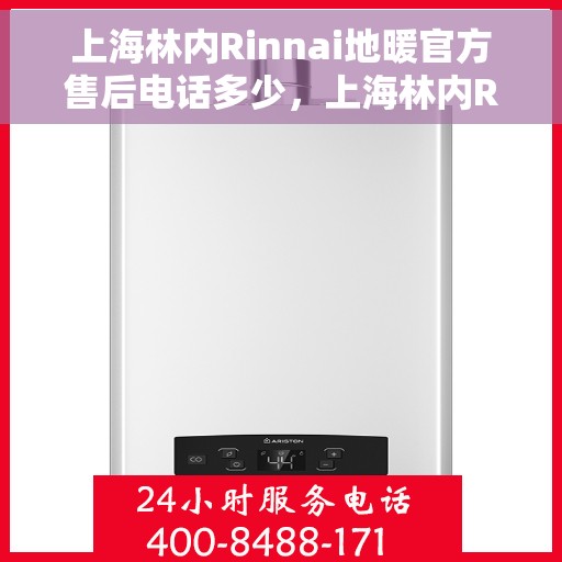 上海林内Rinnai地暖官方售后电话多少，上海林内Rinnai地暖官方售后电话查询与售后服务解析