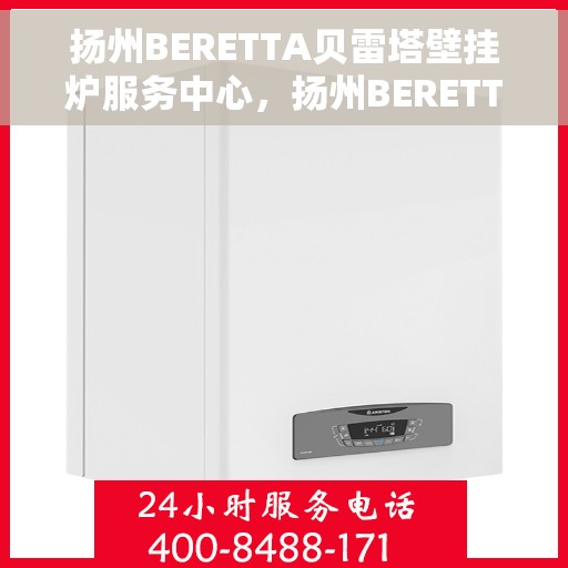扬州BERETTA贝雷塔壁挂炉服务中心，扬州BERETTA贝雷塔壁挂炉专业服务中心