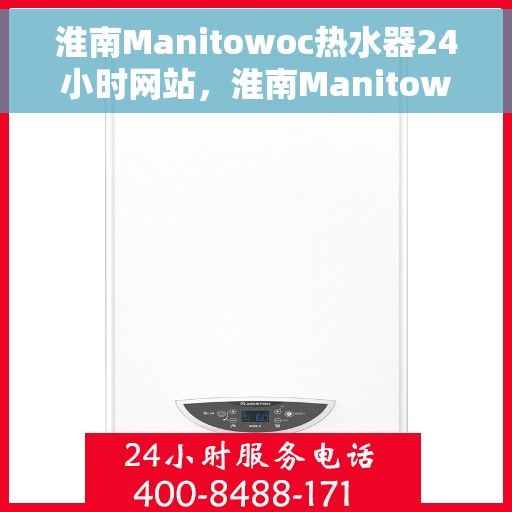 淮南Manitowoc热水器24小时网站，淮南Manitowoc热水器全天候在线服务网站