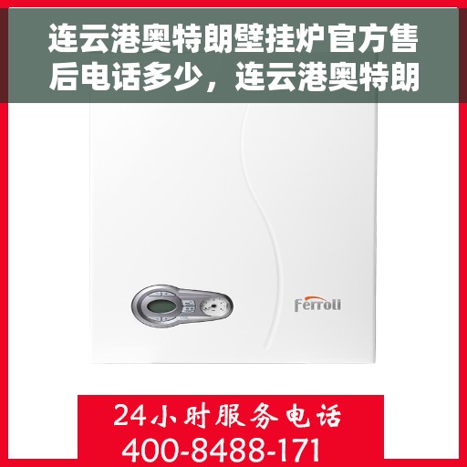 连云港奥特朗壁挂炉官方售后电话多少，连云港奥特朗壁挂炉官方售后联系电话公布
