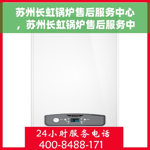 苏州长虹锅炉售后服务中心，苏州长虹锅炉售后服务中心，专业维修与优质服务并行