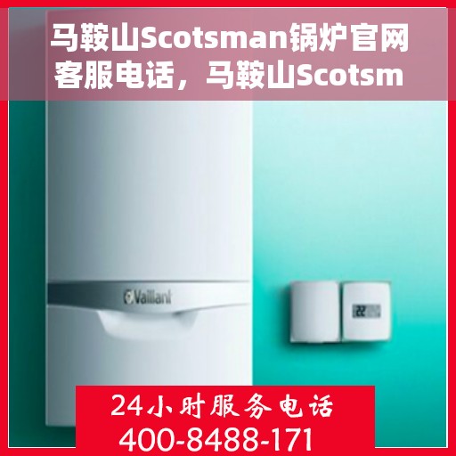 马鞍山Scotsman锅炉官网客服电话，马鞍山Scotsman锅炉官方客服热线及售后服务电话