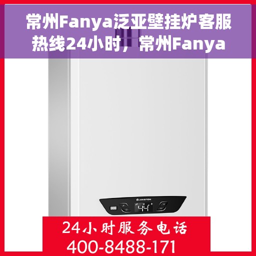 常州Fanya泛亚壁挂炉客服热线24小时，常州Fanya泛亚壁挂炉全天候客服热线，专业解答，温暖您的生活