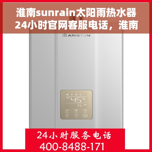 淮南sunrain太阳雨热水器24小时官网客服电话，淮南Sunrain太阳雨热水器全天候官方客服热线及在线服务指南