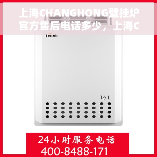 上海CHANGHONG壁挂炉官方售后电话多少，上海CHANGHONG壁挂炉售后电话及维修服务指南