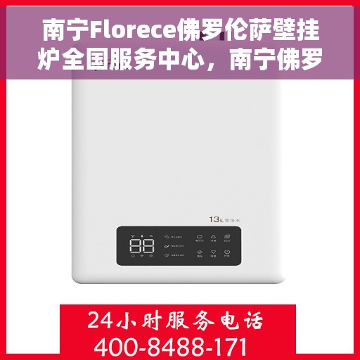 南宁Florece佛罗伦萨壁挂炉全国服务中心，南宁佛罗伦萨壁挂炉全国服务中心，专业维修与贴心服务