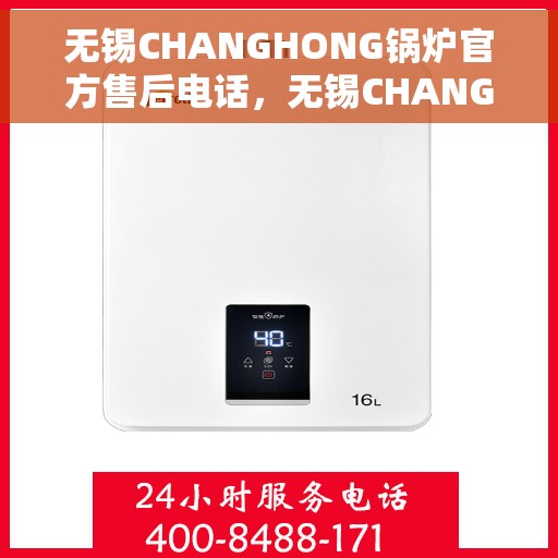 无锡CHANGHONG锅炉官方售后电话，无锡CHANGHONG锅炉官方售后热线电话公布