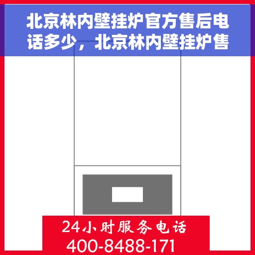 北京林内壁挂炉官方售后电话多少，北京林内壁挂炉售后电话及维修服务指南