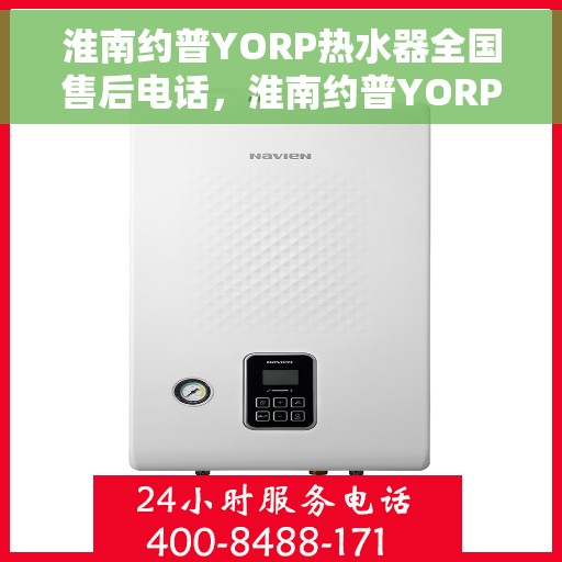 淮南约普YORP热水器全国售后电话，淮南约普YORP热水器售后服务热线及全国售后电话汇总