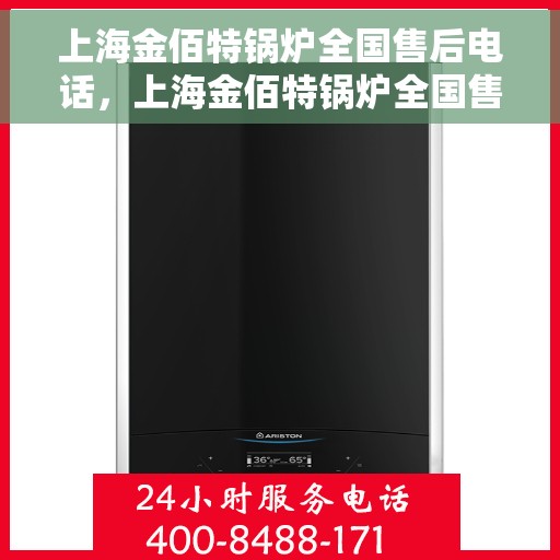 上海金佰特锅炉全国售后电话，上海金佰特锅炉全国售后服务热线电话公布