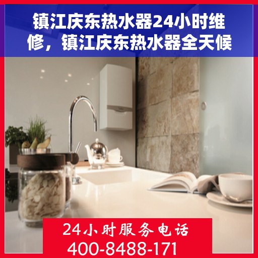 镇江庆东热水器24小时维修，镇江庆东热水器全天候专业维修服务