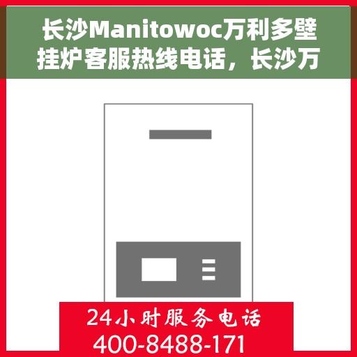长沙Manitowoc万利多壁挂炉客服热线电话，长沙万利多壁挂炉客服热线电话，专业服务，温暖您的生活