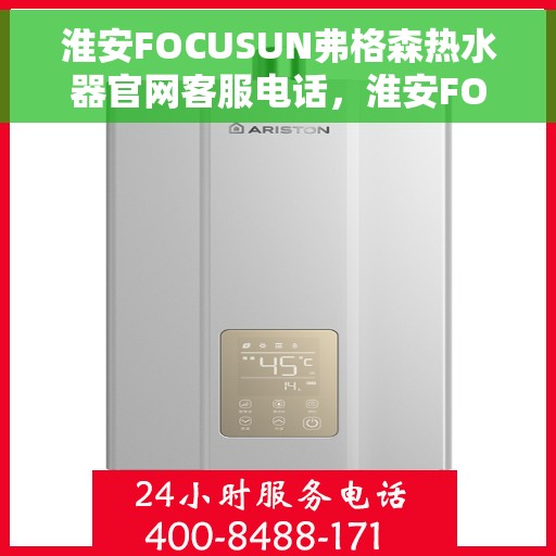 淮安FOCUSUN弗格森热水器官网客服电话，淮安FOCUSUN弗格森热水器官网客服热线及售后服务电话