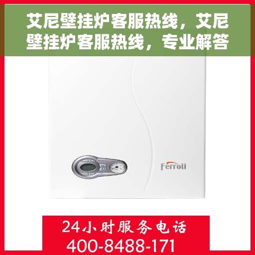 艾尼壁挂炉客服热线，艾尼壁挂炉客服热线，专业解答，温暖您的生活