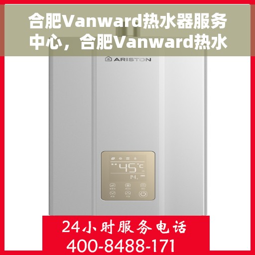 合肥Vanward热水器服务中心，合肥Vanward热水器专业服务中心