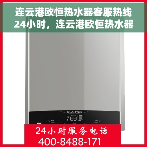 连云港欧恒热水器客服热线24小时，连云港欧恒热水器全天候客服热线，贴心服务不打烊