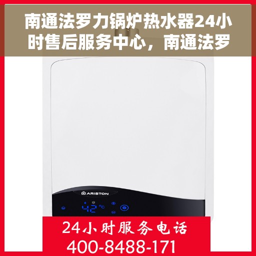 南通法罗力锅炉热水器24小时售后服务中心，南通法罗力锅炉热水器全天候售后服务中心，专业维修，无忧保障