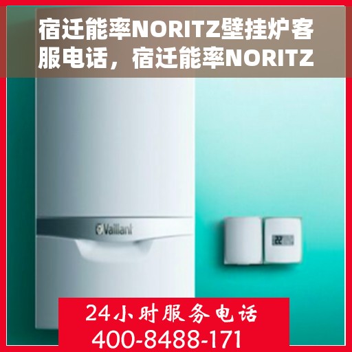 宿迁能率NORITZ壁挂炉客服电话，宿迁能率NORITZ壁挂炉客服热线及咨询支持服务指南
