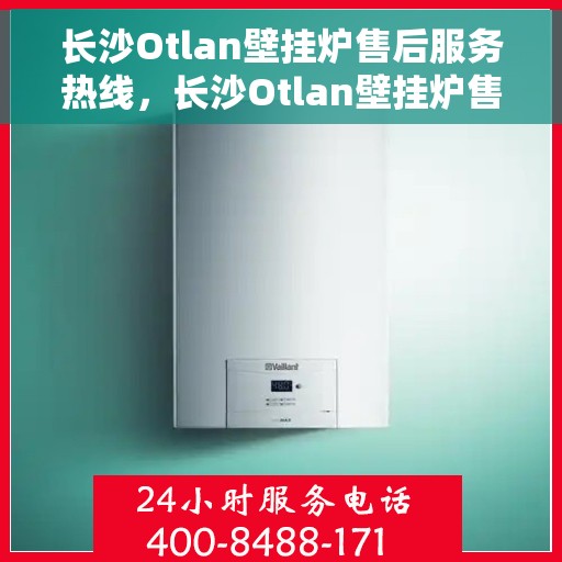 长沙Otlan壁挂炉售后服务热线，长沙Otlan壁挂炉售后服务热线，专业团队为您提供贴心服务！
