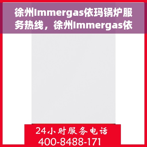 徐州Immergas依玛锅炉服务热线，徐州Immergas依玛锅炉专业维修服务热线