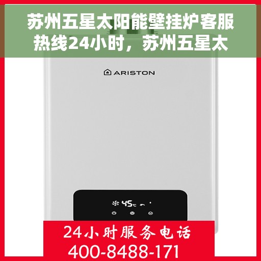 苏州五星太阳能壁挂炉客服热线24小时，苏州五星太阳能壁挂炉全天候客服热线，贴心服务不打烊