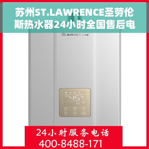 苏州ST.LAWRENCE圣劳伦斯热水器24小时全国售后电话，苏州ST.LAWRENCE圣劳伦斯热水器全天候全国售后服务热线